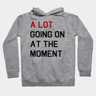 A LOT GOING ON AT THE MOMENT Hoodie